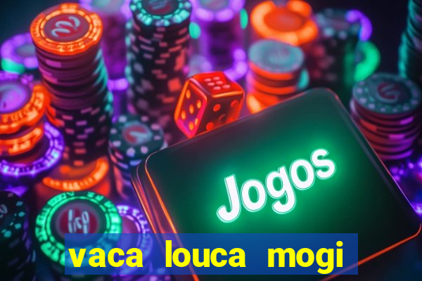 vaca louca mogi das cruzes